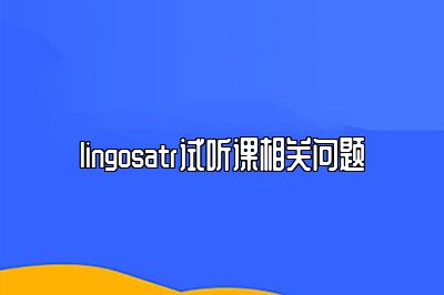 lingosatr试听课相关问题