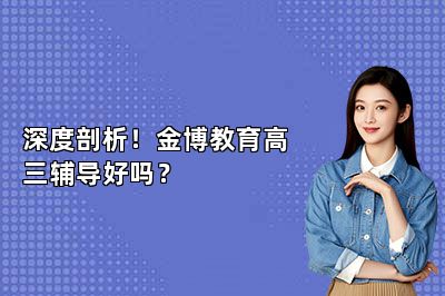 深度剖析！金博教育高三辅导好吗？