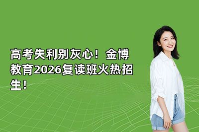高考失利别灰心！金博教育2026复读班火热招生！