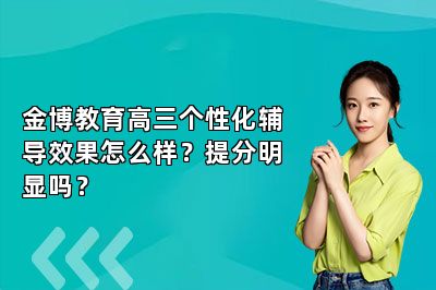 金博教育高三个性化辅导效果怎么样？提分明显吗？