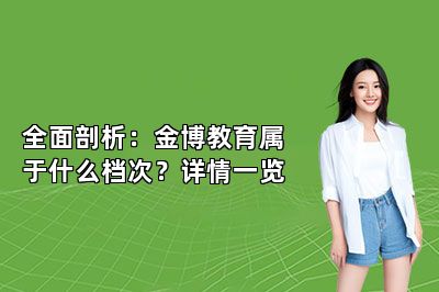 全面剖析：金博教育属于什么档次？详情一览