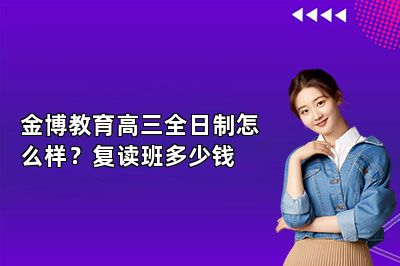 金博教育高三全日制怎么样？复读班多少钱