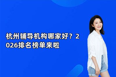杭州辅导机构哪家好？2026排名榜单来啦