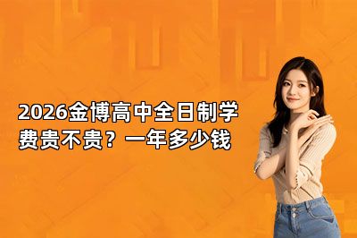 2026金博高中全日制学费贵不贵？一年多少钱