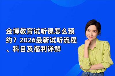 金博教育试听课怎么预约？2026最新试听流程、科目及福利详解
